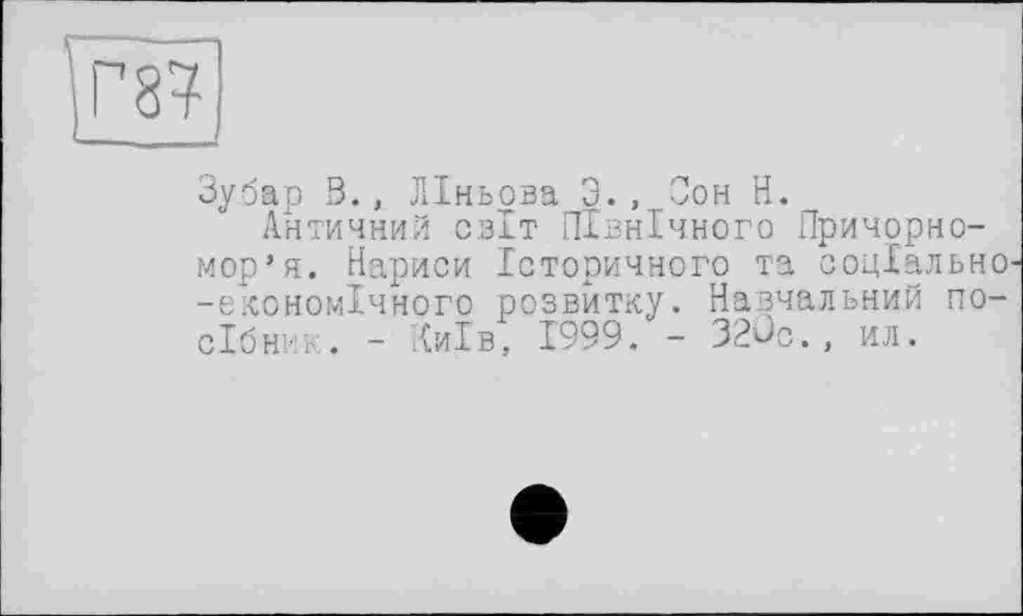 ﻿Зубар 3., ЛІньова 3., Сон H.
Античний СВІТ Північного Причорномор’я. Нариси Історичного та соціально -економічного розвитку. Навчальний по-оібник. - Київ, 1999. - 320с., ил.